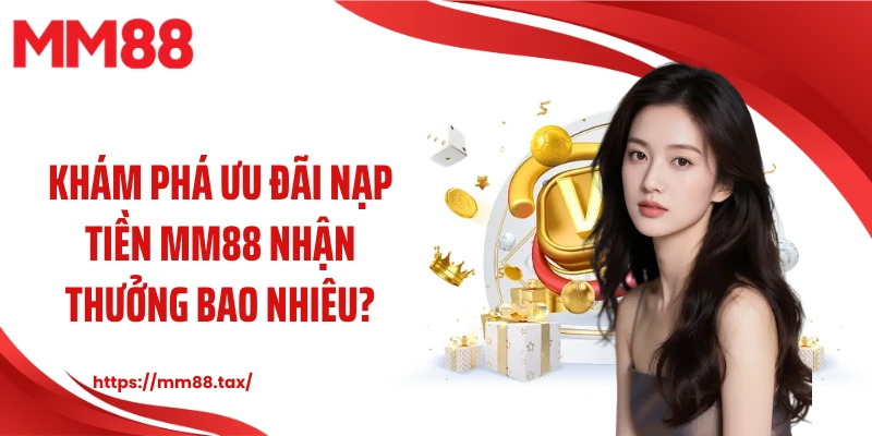 Khám phá ưu đãi nạp tiền MM88 nhận thưởng bao nhiêu?